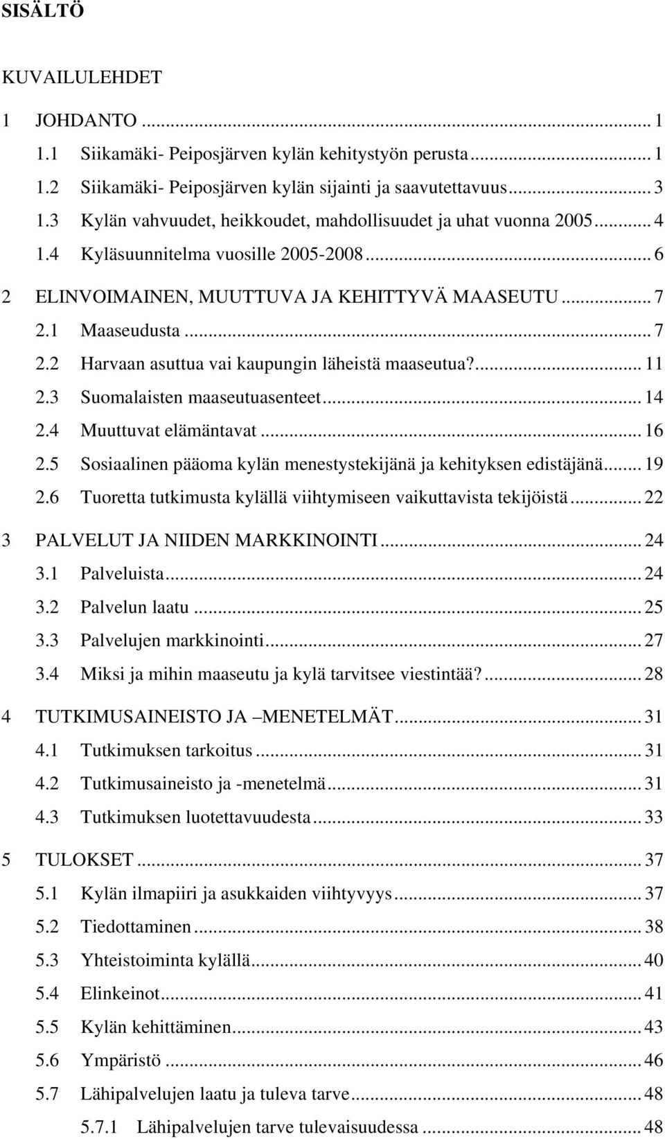 1 Maaseudusta... 7 2.2 Harvaan asuttua vai kaupungin läheistä maaseutua?... 11 2.3 Suomalaisten maaseutuasenteet... 14 2.4 Muuttuvat elämäntavat... 16 2.