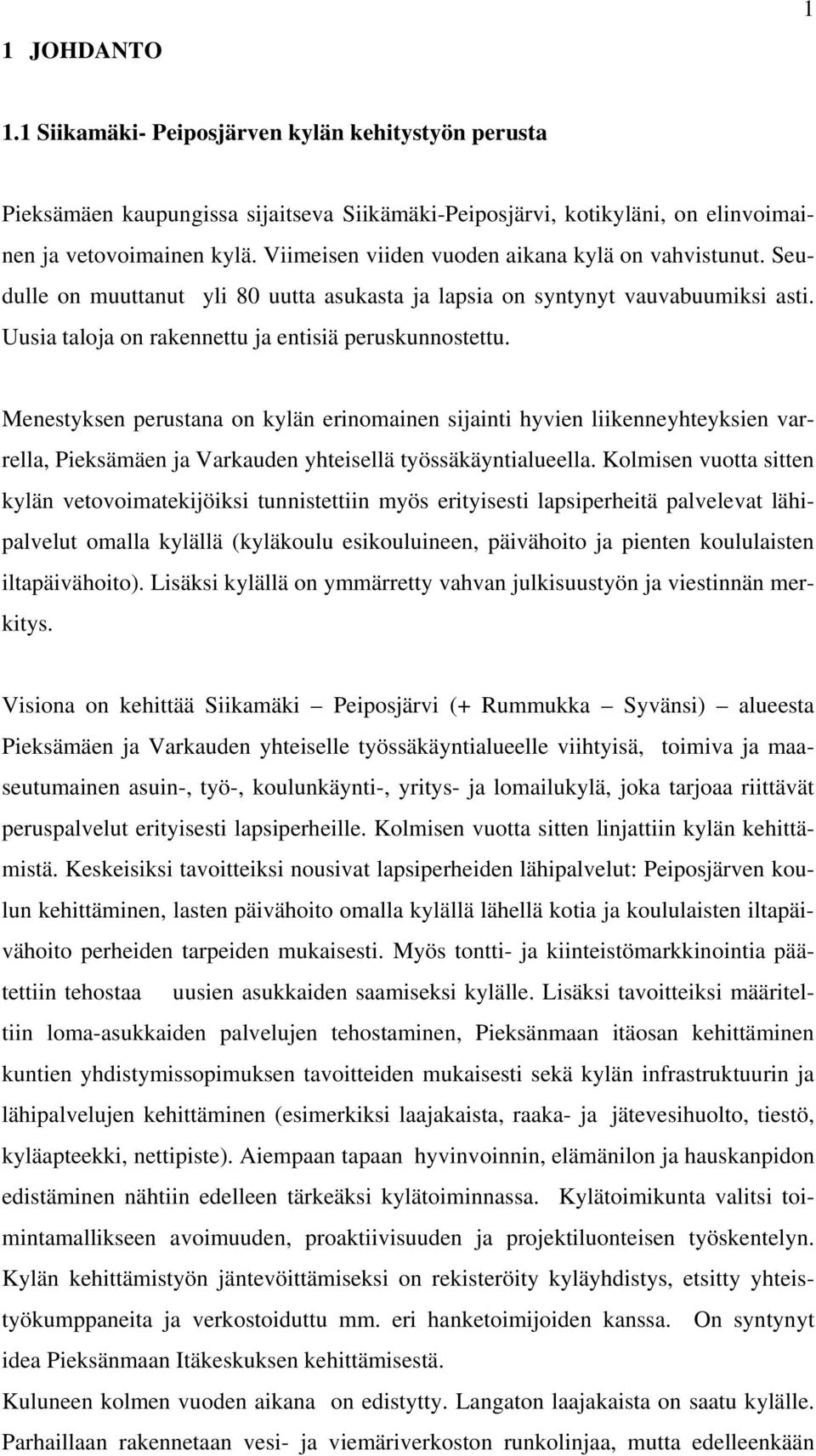 Menestyksen perustana on kylän nomainen sijainti hyvien liikenneyhteyksien varrella, Pieksämäen ja Varkauden yhteisellä työssäkäyntialueella.