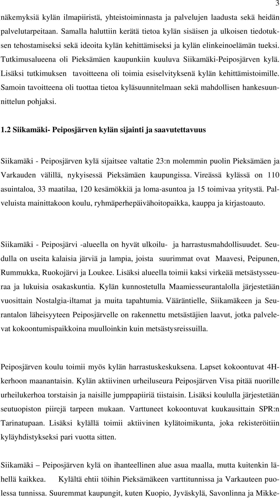 Tutkimusalueena oli Pieksämäen kaupunkiin kuuluva Siikamäki-Peiposjärven kylä. Lisäksi tutkimuksen tavoitteena oli toimia esiselvityksenä kylän kehittämistoimille.