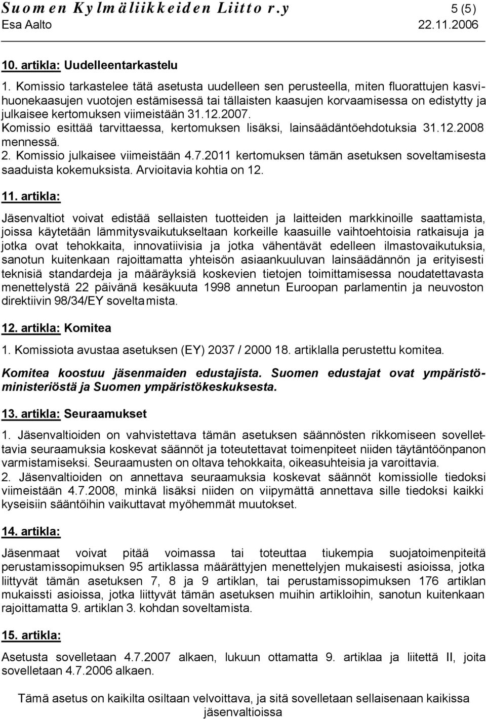 viimeistään 31.12.2007. Komissio esittää tarvittaessa, kertomuksen lisäksi, lainsäädäntöehdotuksia 31.12.2008 mennessä. 2. Komissio julkaisee viimeistään 4.7.2011 kertomuksen tämän asetuksen soveltamisesta saaduista kokemuksista.