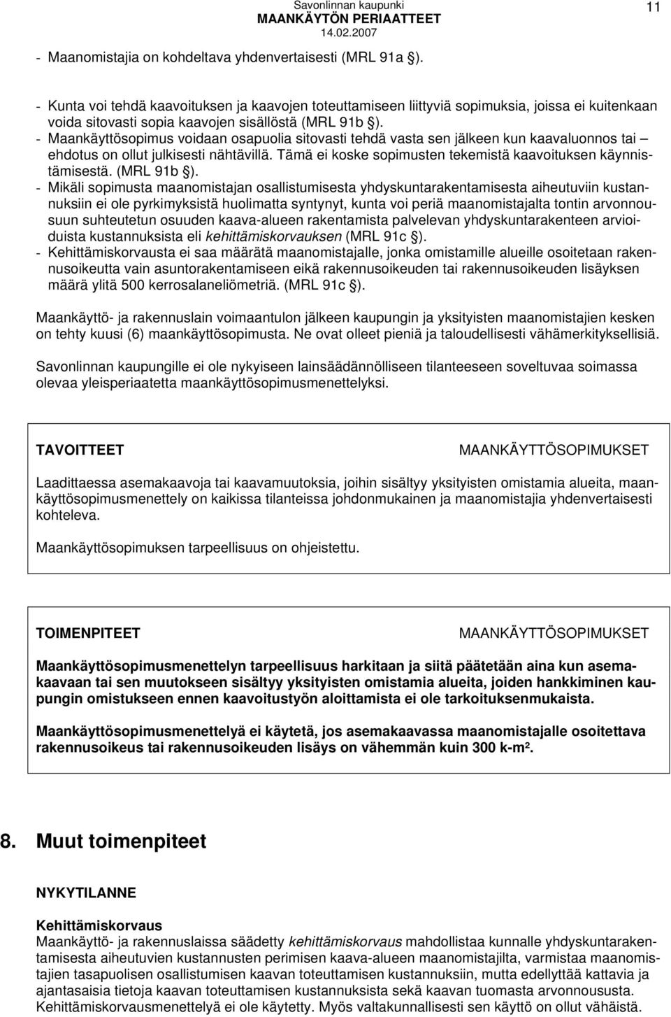 - Maankäyttösopimus voidaan osapuolia sitovasti tehdä vasta sen jälkeen kun kaavaluonnos tai ehdotus on ollut julkisesti nähtävillä. Tämä ei koske sopimusten tekemistä kaavoituksen käynnistämisestä.