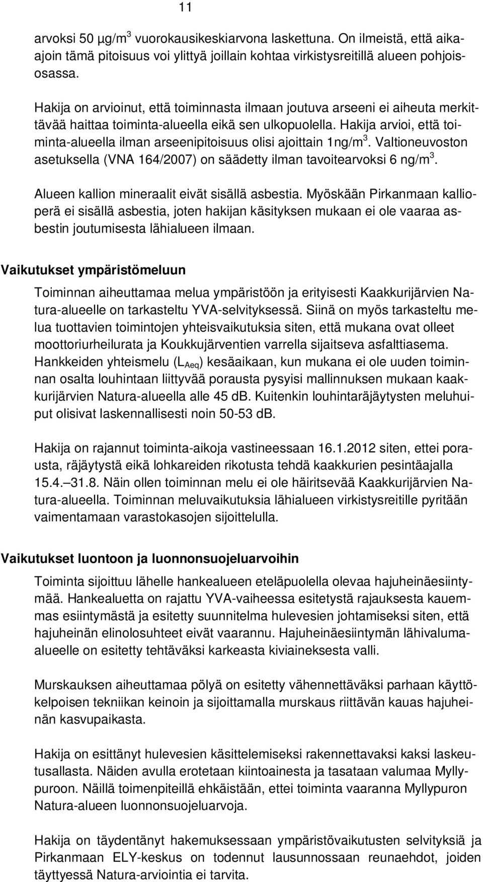 Hakija arvioi, että toiminta-alueella ilman arseenipitoisuus olisi ajoittain 1ng/m 3. Valtioneuvoston asetuksella (VNA 164/2007) on säädetty ilman tavoitearvoksi 6 ng/m 3.