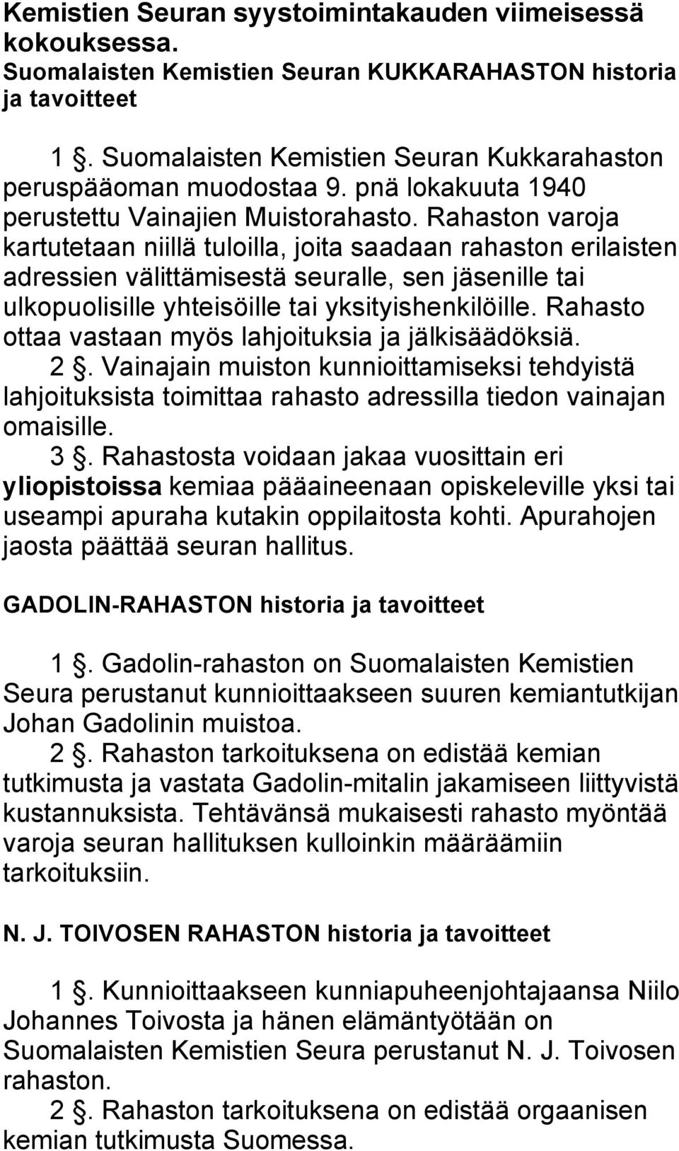 Rahaston varoja kartutetaan niillä tuloilla, joita saadaan rahaston erilaisten adressien välittämisestä seuralle, sen jäsenille tai ulkopuolisille yhteisöille tai yksityishenkilöille.