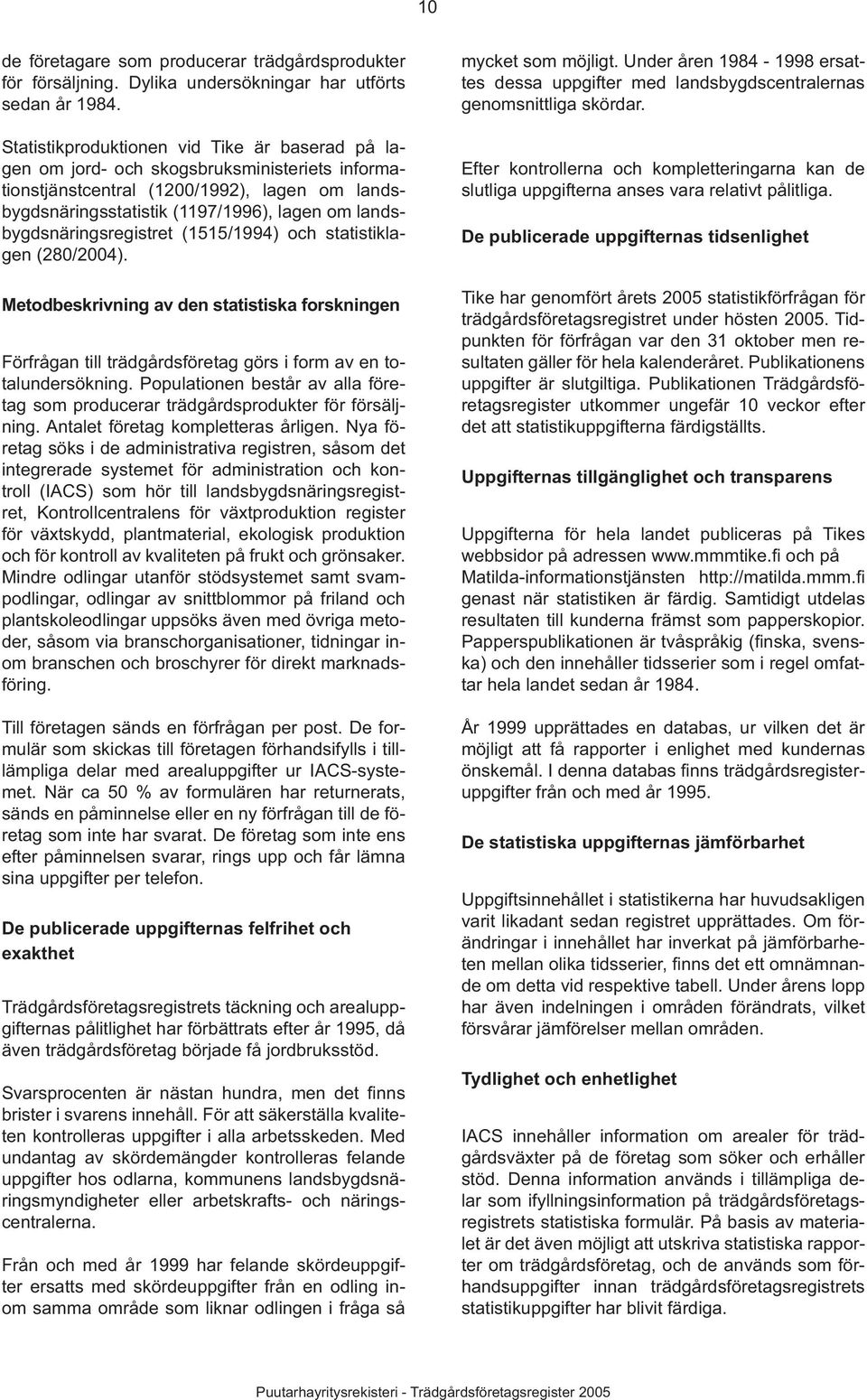 landsbygdsnäringsregistret (1515/1994) och statistiklagen (280/2004). Metodbeskrivning av den statistiska forskningen Förfrågan till trädgårdsföretag görs i form av en totalundersökning.