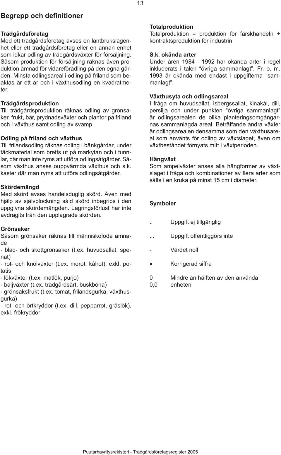 Trädgårdsproduktion Till trädgårdsproduktion räknas odling av grönsaker, frukt, bär, prydnadsväxter och plantor på friland och i växthus samt odling av svamp.