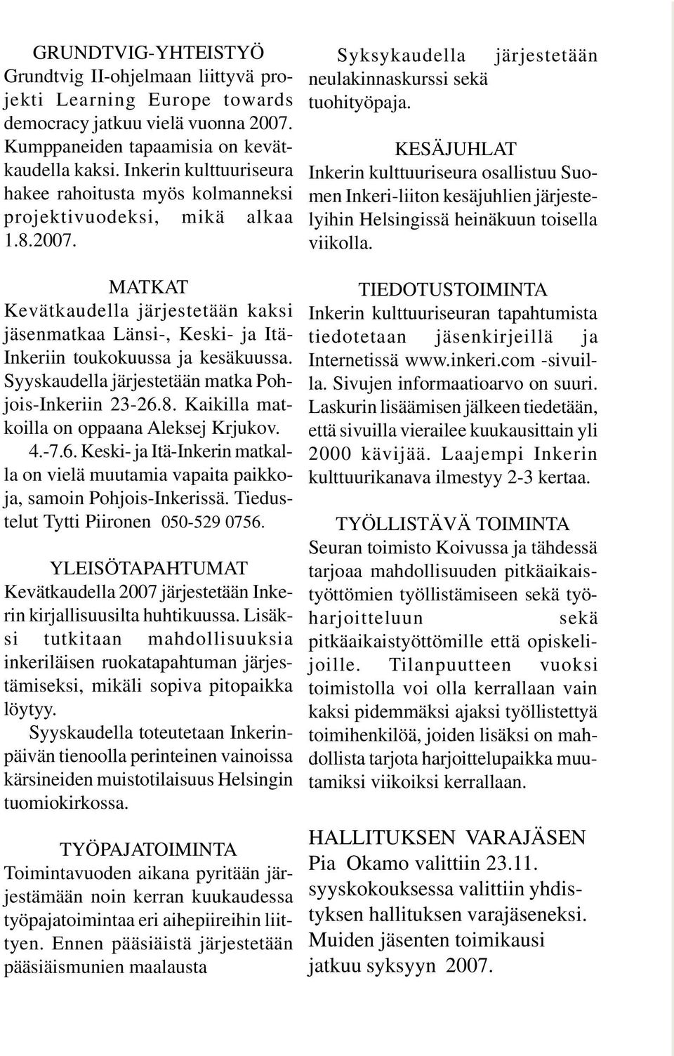 MATKAT Kevätkaudella järjestetään kaksi jäsenmatkaa Länsi-, Keski- ja Itä- Inkeriin toukokuussa ja kesäkuussa. Syyskaudella järjestetään matka Pohjois-Inkeriin 23-26.8.