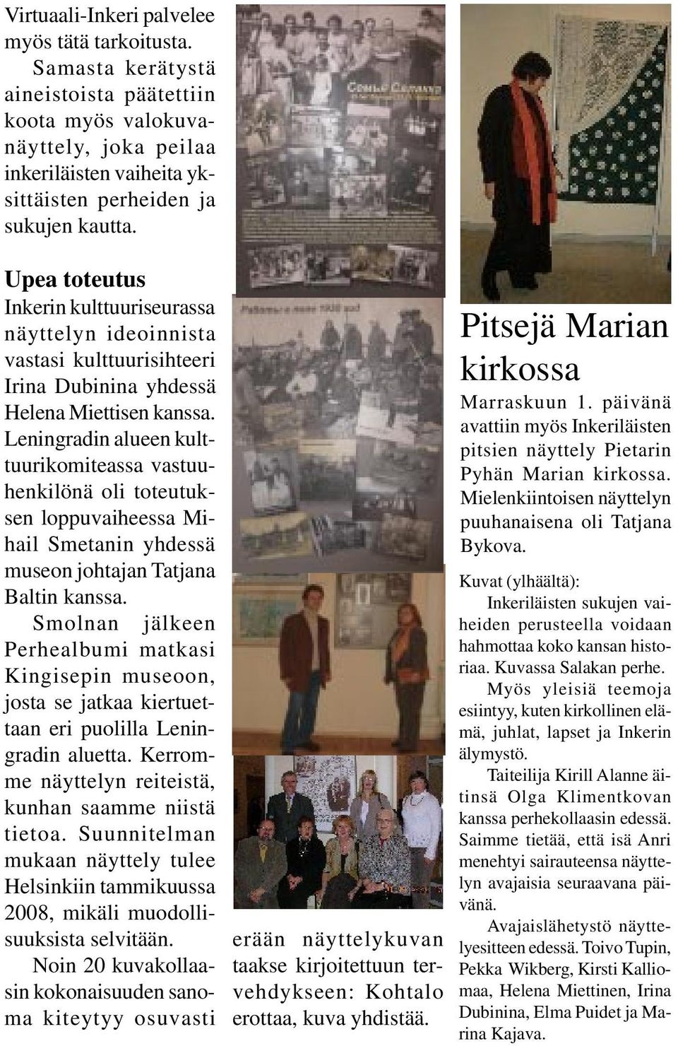 Leningradin alueen kulttuurikomiteassa vastuuhenkilönä oli toteutuksen loppuvaiheessa Mihail Smetanin yhdessä museon johtajan Tatjana Baltin kanssa.