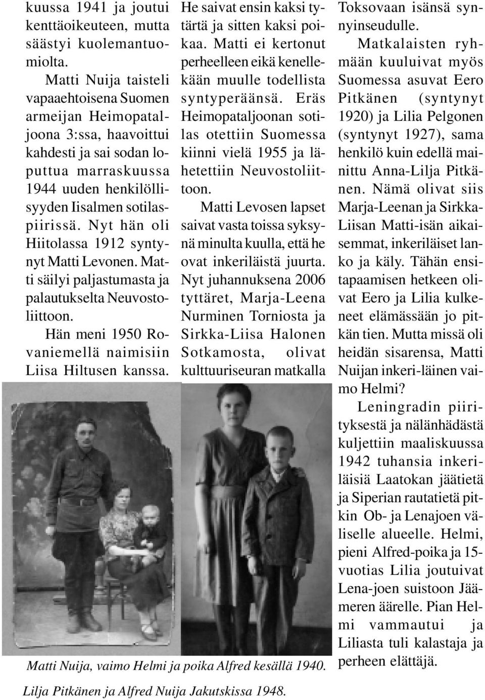 Nyt hän oli Hiitolassa 1912 syntynyt Matti Levonen. Matti säilyi paljastumasta ja palautukselta Neuvostoliittoon. Hän meni 1950 Rovaniemellä naimisiin Liisa Hiltusen kanssa.