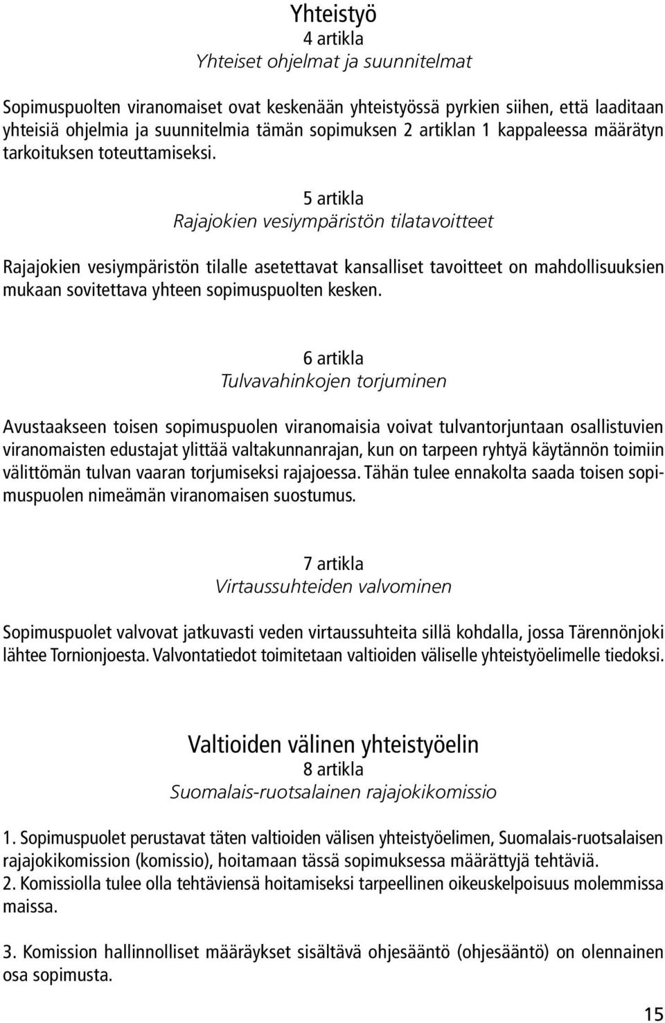 5 artikla Rajajokien vesiympäristön tilatavoitteet Rajajokien vesiympäristön tilalle asetettavat kansalliset tavoitteet on mahdollisuuksien mukaan sovitettava yhteen sopimuspuolten kesken.