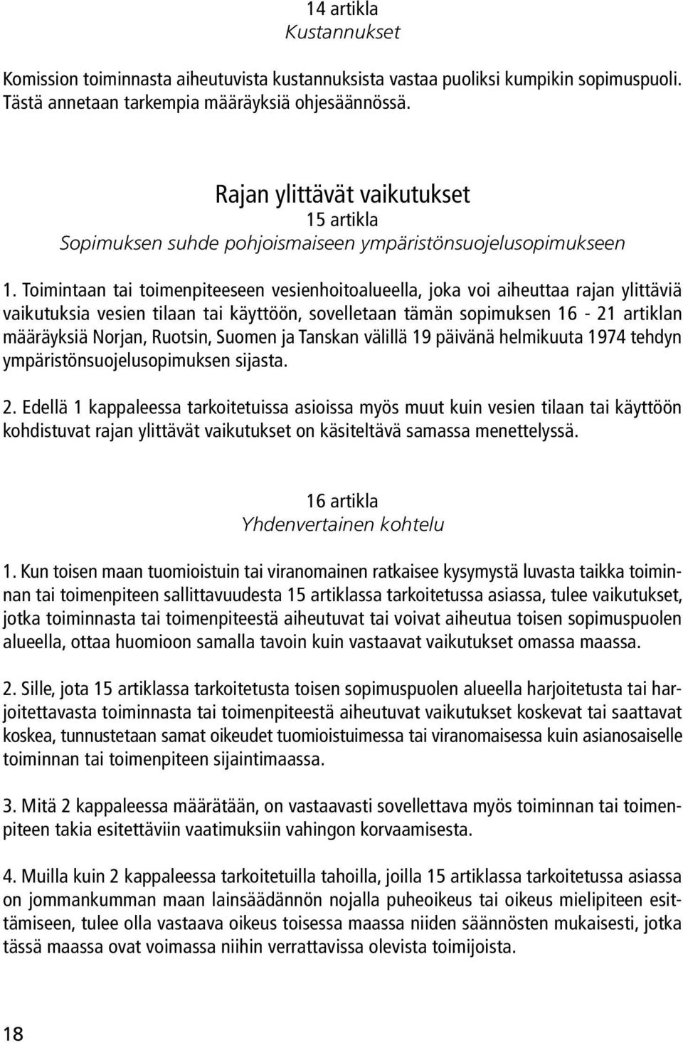 Toimintaan tai toimenpiteeseen vesienhoitoalueella, joka voi aiheuttaa rajan ylittäviä vaikutuksia vesien tilaan tai käyttöön, sovelletaan tämän sopimuksen 16-21 artiklan määräyksiä Norjan, Ruotsin,