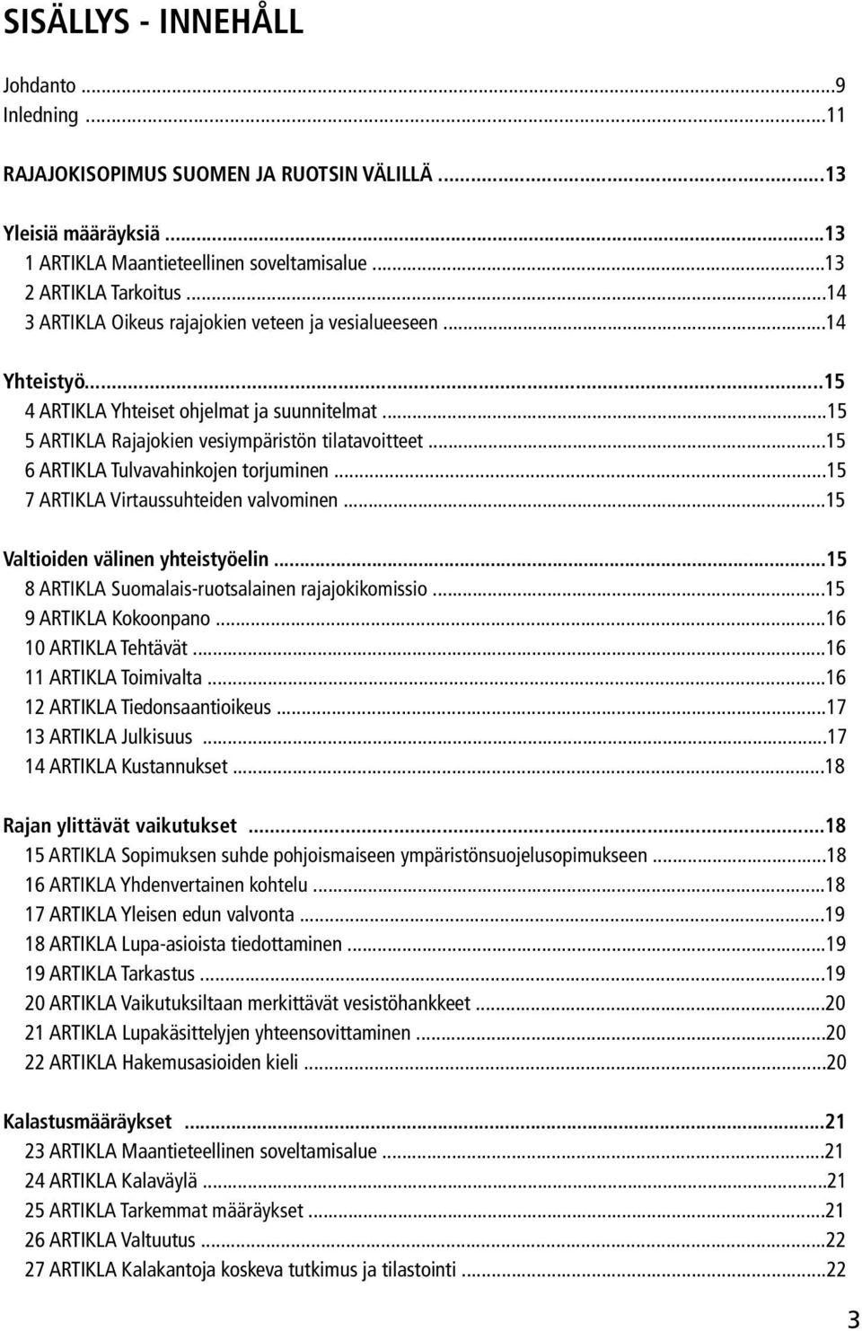 ..15 6 artikla Tulvavahinkojen torjuminen...15 7 artikla Virtaussuhteiden valvominen...15 Valtioiden välinen yhteistyöelin...15 8 artikla Suomalais-ruotsalainen rajajokikomissio.