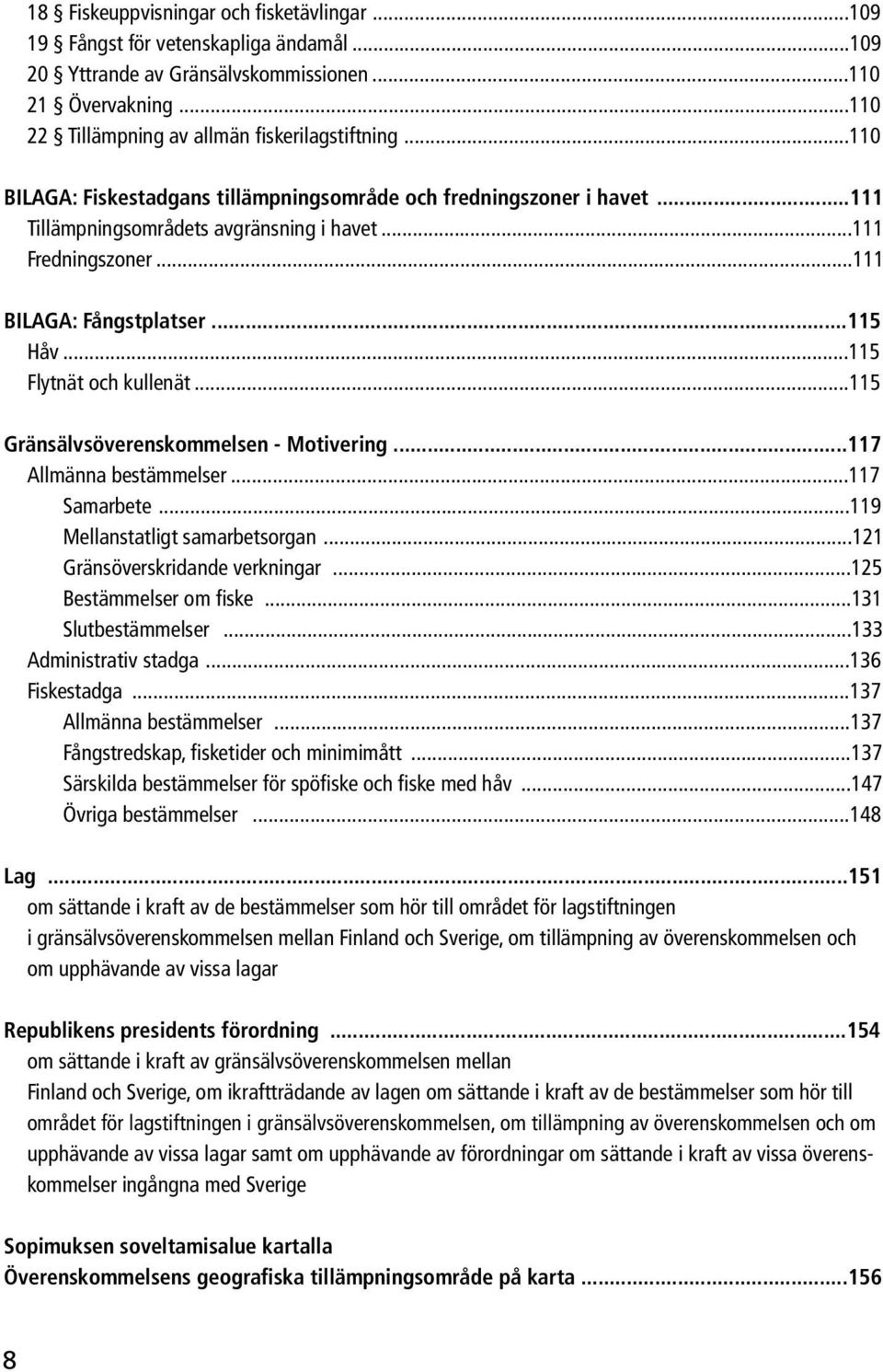 ..115 Flytnät och kullenät...115 Gränsälvsöverenskommelsen - Motivering...117 allmänna bestämmelser...117 Samarbete...119 Mellanstatligt samarbetsorgan...121 Gränsöverskridande verkningar.