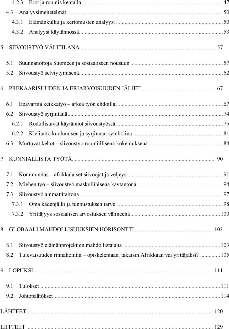 ..74 6.2.1 Rodullistavat käytännöt siivoustyössä...75 6.2.2 Kielitaito kuulumisen ja syrjinnän symbolina...81 6.3 Murtuvat kehot siivoustyö ruumiillisena kokemuksena...84 7 KUNNIALLISTA TYÖTÄ... 90 7.