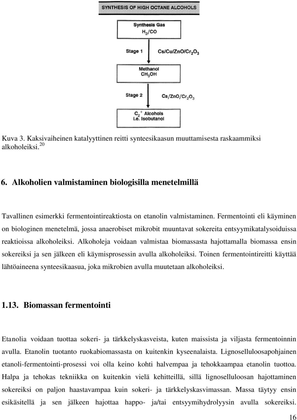 Fermentointi eli käyminen on biologinen menetelmä, jossa anaerobiset mikrobit muuntavat sokereita entsyymikatalysoiduissa reaktioissa alkoholeiksi.