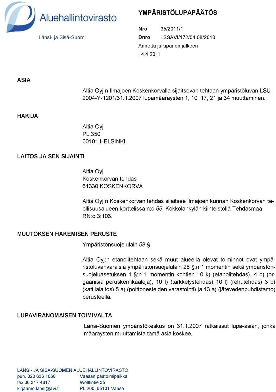 HAKIJA LAITOS JA SEN SIJAINTI Altia Oyj PL 350 00101 HELSINKI Altia Oyj Koskenkorvan tehdas 61330 KOSKENKORVA Altia Oyj:n Koskenkorvan tehdas sijaitsee Ilmajoen kunnan Koskenkorvan teollisuusalueen