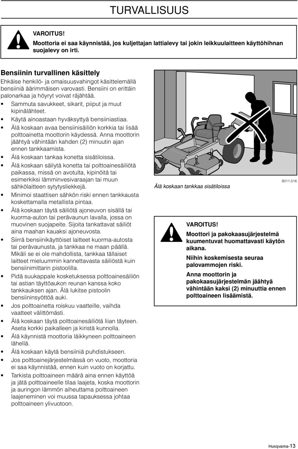 Sammuta savukkeet, sikarit, piiput ja muut kipinälähteet. Käytä ainoastaan hyväksyttyä bensiiniastiaa. Älä koskaan avaa bensiinisäiliön korkkia tai lisää polttoainetta moottorin käydessä.