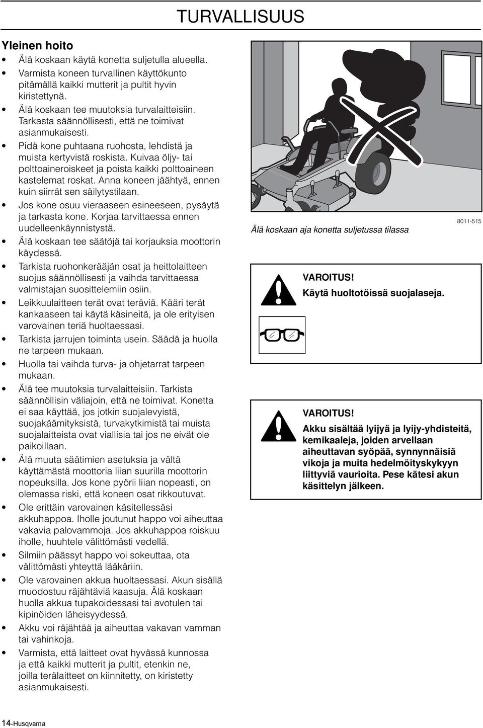 Kuivaa öljy- tai polttoaineroiskeet ja poista kaikki polttoaineen kastelemat roskat. Anna koneen jäähtyä, ennen kuin siirrät sen säilytystilaan.