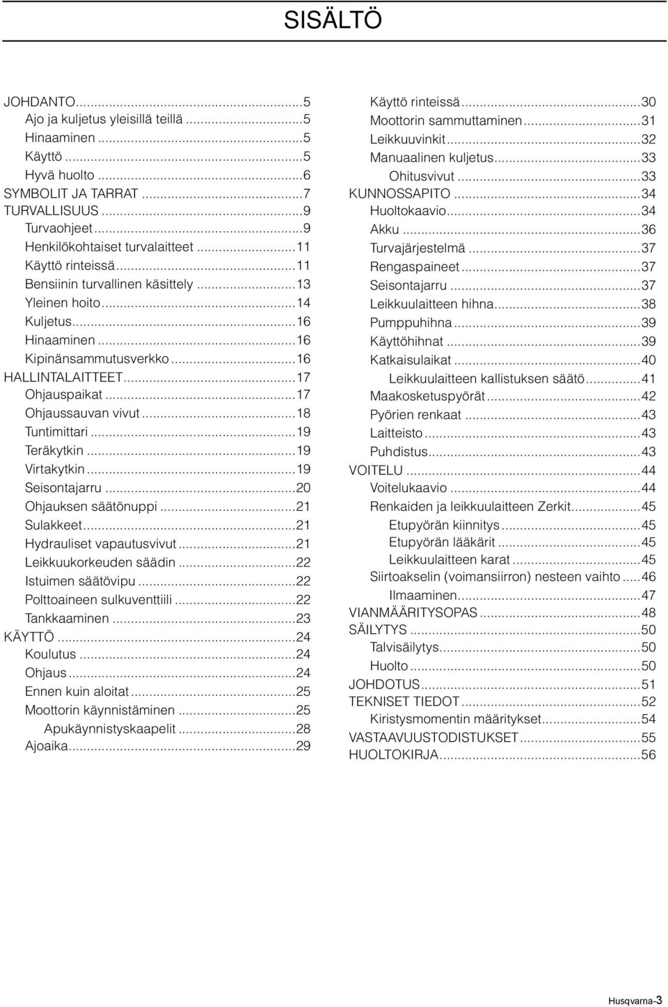 ..18 Tuntimittari...19 Teräkytkin...19 Virtakytkin...19 Seisontajarru...20 Ohjauksen säätönuppi...21 Sulakkeet...21 Hydrauliset vapautusvivut...21 Leikkuukorkeuden säädin...22 Istuimen säätövipu.