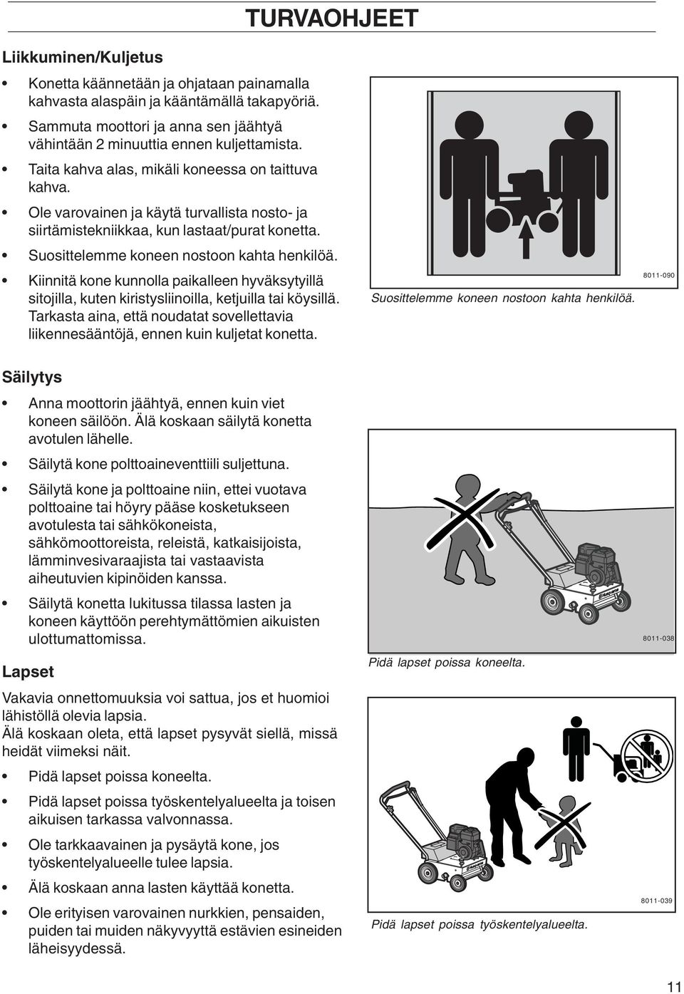 Kiinnitä kone kunnolla paikalleen hyväksytyillä sitojilla, kuten kiristysliinoilla, ketjuilla tai köysillä. Tarkasta aina, että noudatat sovellettavia liikennesääntöjä, ennen kuin kuljetat konetta.