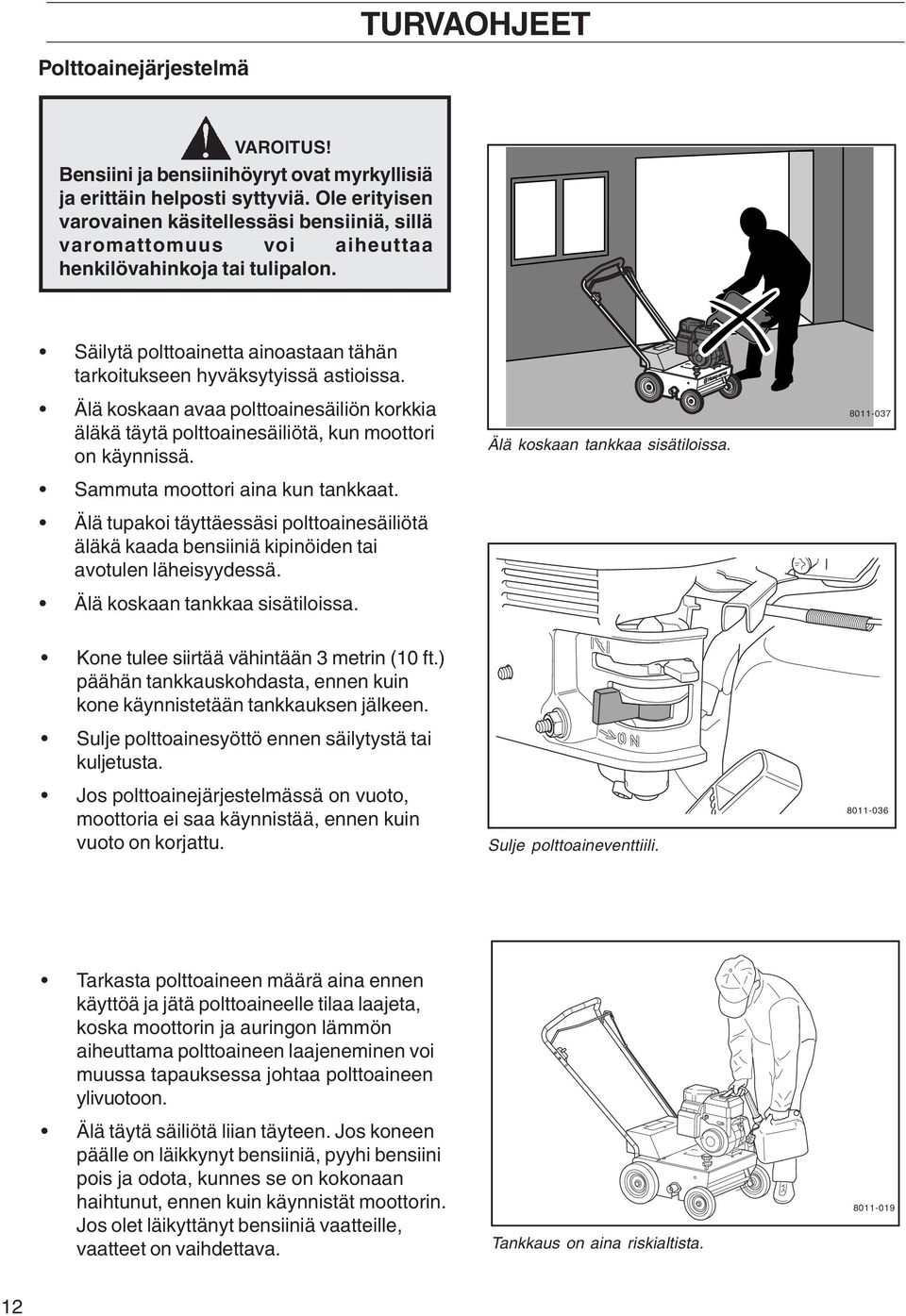 Älä koskaan avaa polttoainesäiliön korkkia äläkä täytä polttoainesäiliötä, kun moottori on käynnissä. Sammuta moottori aina kun tankkaat.