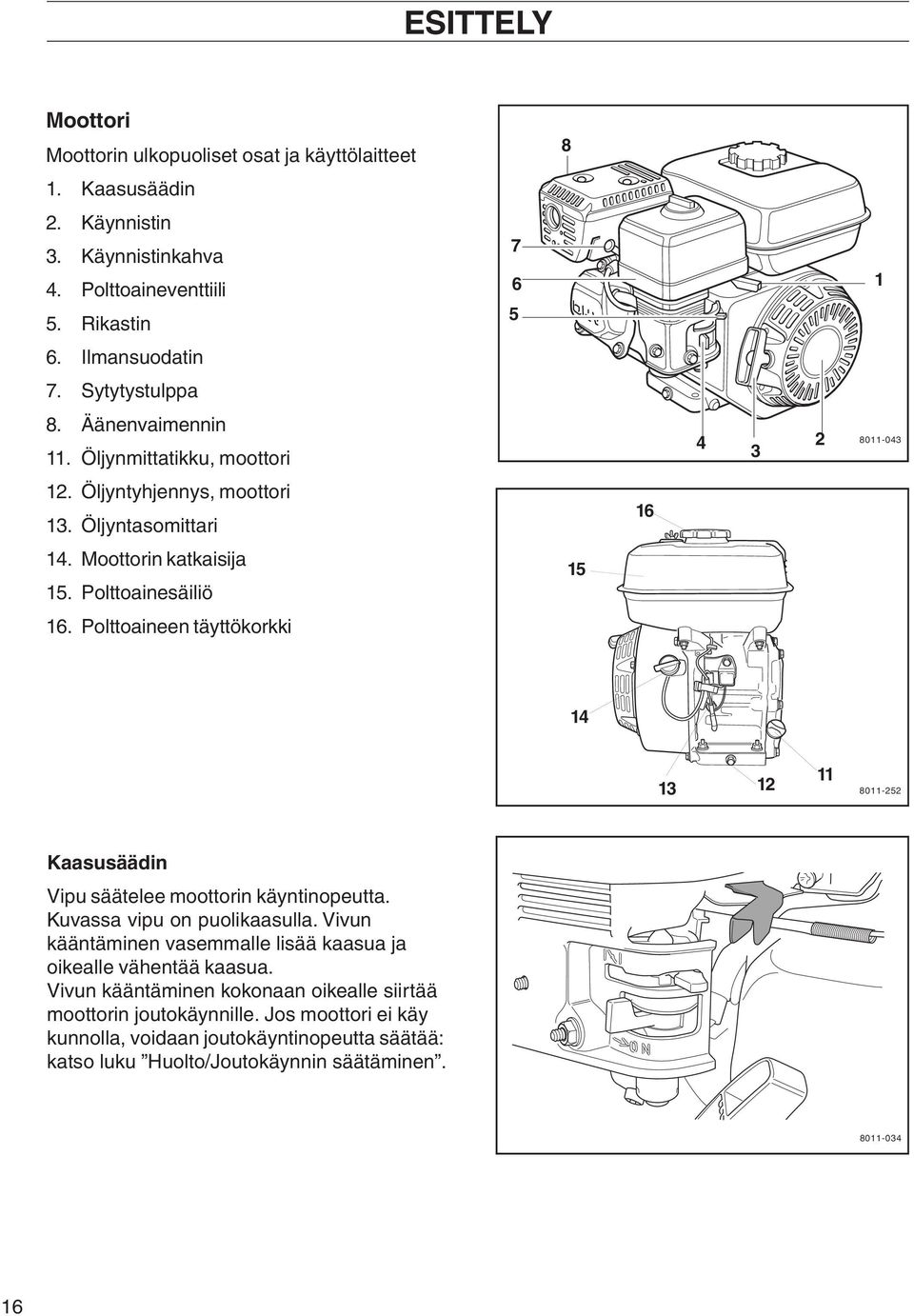 Polttoaineen täyttökorkki 14 13 12 11 8011-252 Kaasusäädin Vipu säätelee moottorin käyntinopeutta. Kuvassa vipu on puolikaasulla.