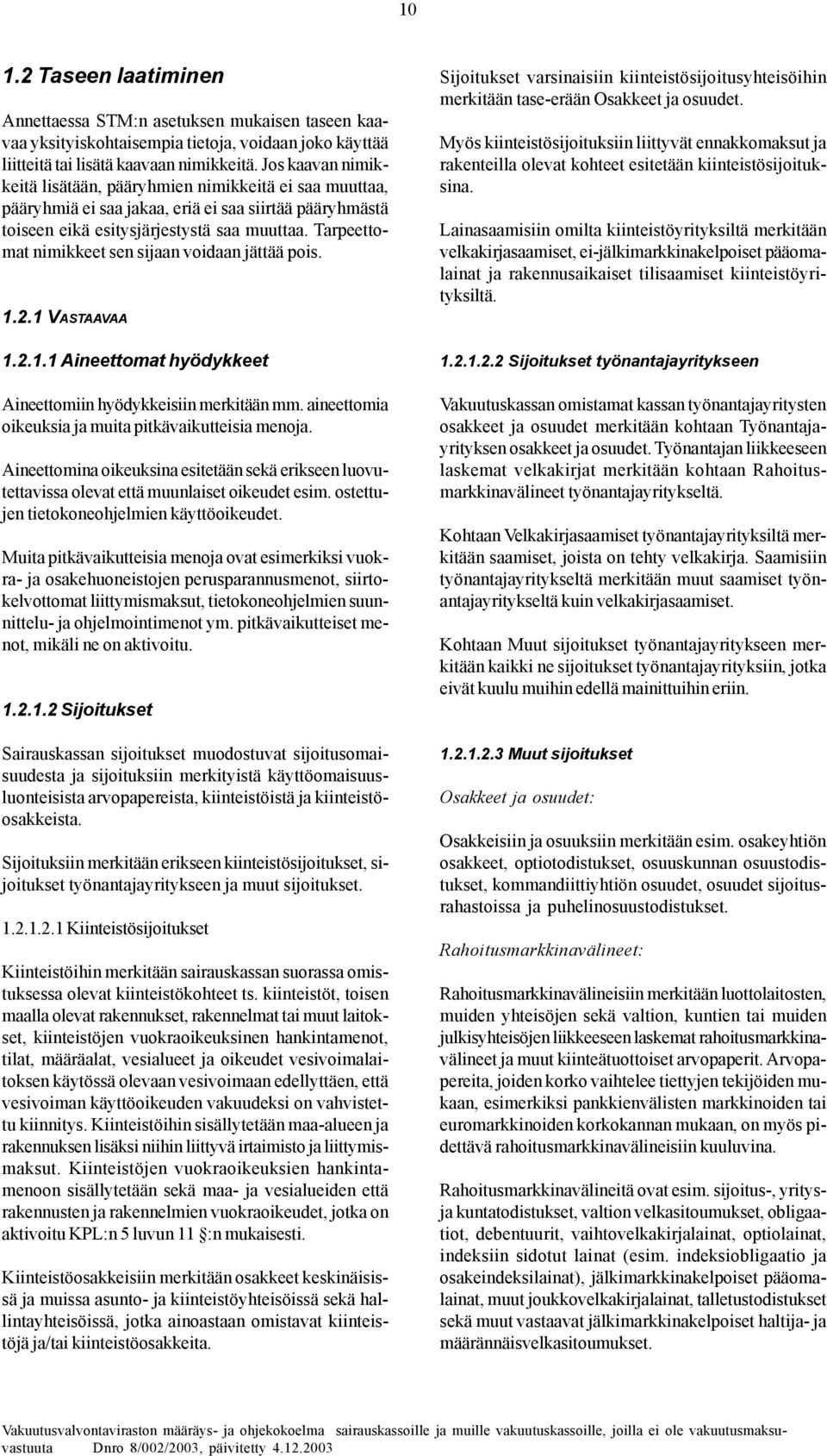 Tarpeettomat nimikkeet sen sijaan voidaan jättää pois. 1.2.1 VASTAAVAA 1.2.1.1 Aineettomat hyödykkeet Aineettomiin hyödykkeisiin merkitään mm. aineettomia oikeuksia ja muita pitkävaikutteisia menoja.