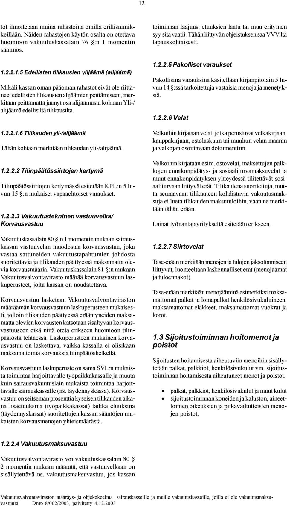 edellisiltä tilikausilta. 1.2.2.1.6 Tilikauden yli-/alijäämä Tähän kohtaan merkitään tilikauden yli-/alijäämä. 1.2.2.2 Tilinpäätössiirtojen kertymä Tilinpäätössiirtojen kertymässä esitetään KPL:n 5 luvun 15 :n mukaiset vapaaehtoiset varaukset.