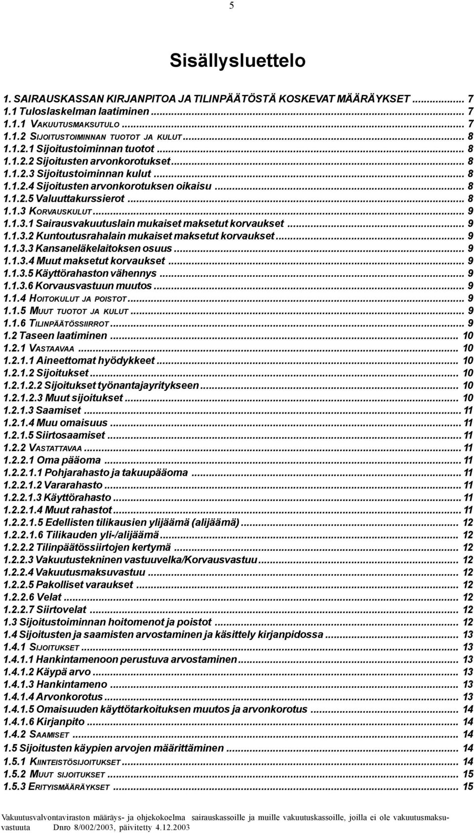 .. 9 1.1.3.1 Sairausvakuutuslain mukaiset maksetut korvaukset... 9 1.1.3.2 Kuntoutusrahalain mukaiset maksetut korvaukset... 9 1.1.3.3 Kansaneläkelaitoksen osuus... 9 1.1.3.4 Muut maksetut korvaukset.