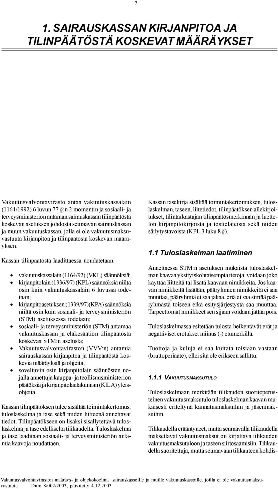 Kassan tilinpäätöstä laadittaessa noudatetaan: vakuutuskassalain (1164/92) (VKL) säännöksiä; kirjanpitolain (1336/97) (KPL) säännöksiä niiltä osin kuin vakuutuskassalain 6 luvussa todetaan;