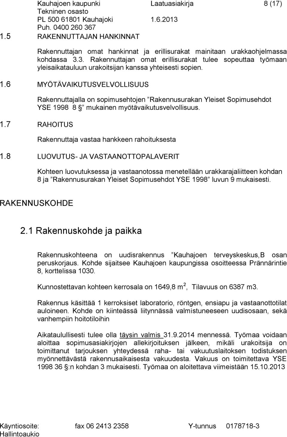 6 MYÖTÄVAIKUTUSVELVOLLISUUS Rakennuttajalla on sopimusehtojen Rakennusurakan Yleiset Sopimusehdot YSE 1998 8 mukainen myötävaikutusvelvollisuus. 1.7 RAHOITUS Rakennuttaja vastaa hankkeen rahoituksesta 1.