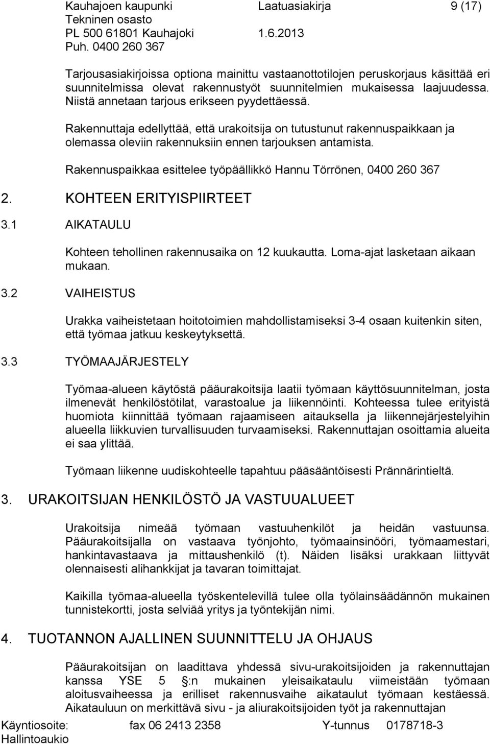 Rakennuspaikkaa esittelee työpäällikkö Hannu Törrönen, 0400 260 367 2. KOHTEEN ERITYISPIIRTEET 3.1 AIKATAULU Kohteen tehollinen rakennusaika on 12 kuukautta. Loma-ajat lasketaan aikaan mukaan. 3.2 VAIHEISTUS Urakka vaiheistetaan hoitotoimien mahdollistamiseksi 3-4 osaan kuitenkin siten, että työmaa jatkuu keskeytyksettä.