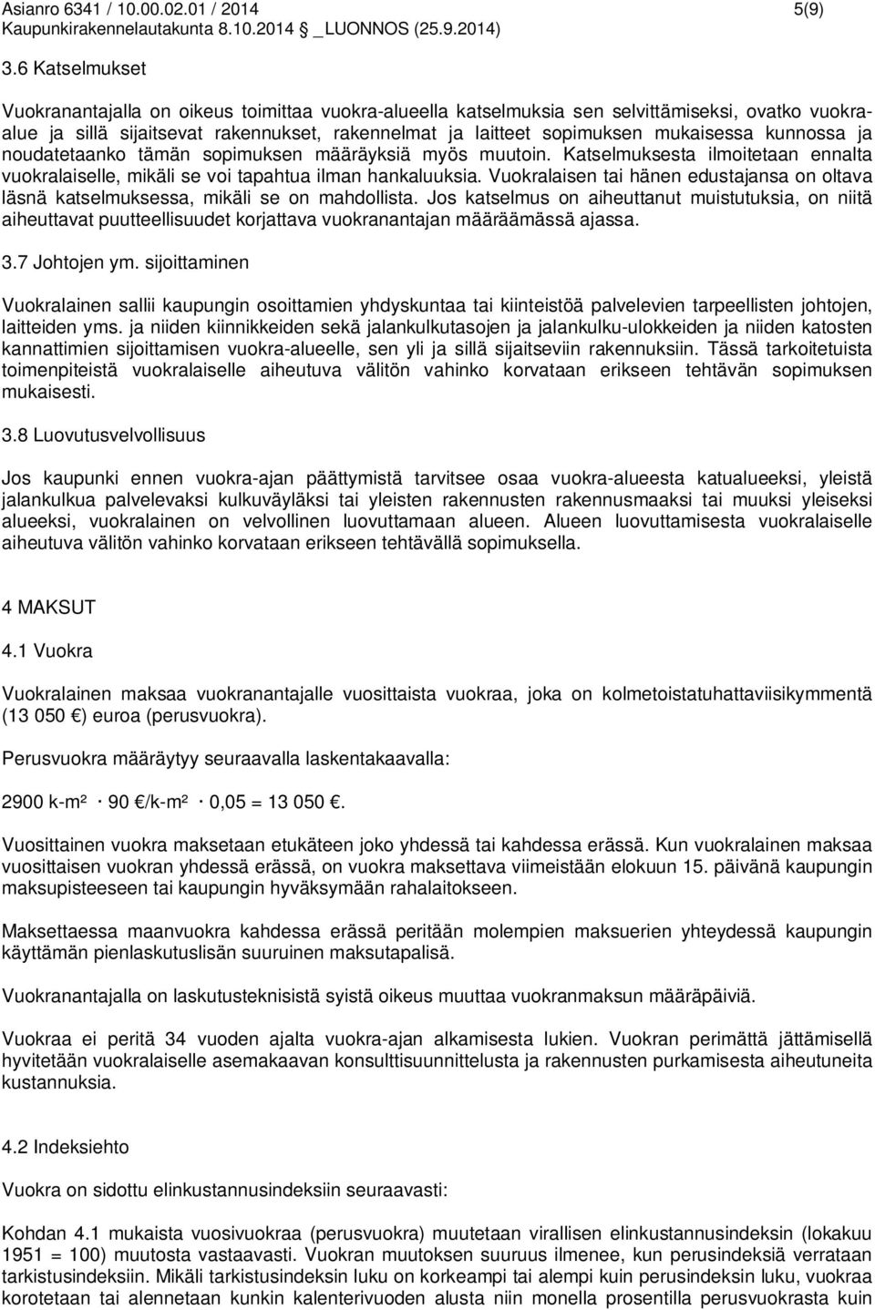 kunnossa ja noudatetaanko tämän sopimuksen määräyksiä myös muutoin. Katselmuksesta ilmoitetaan ennalta vuokralaiselle, mikäli se voi tapahtua ilman hankaluuksia.