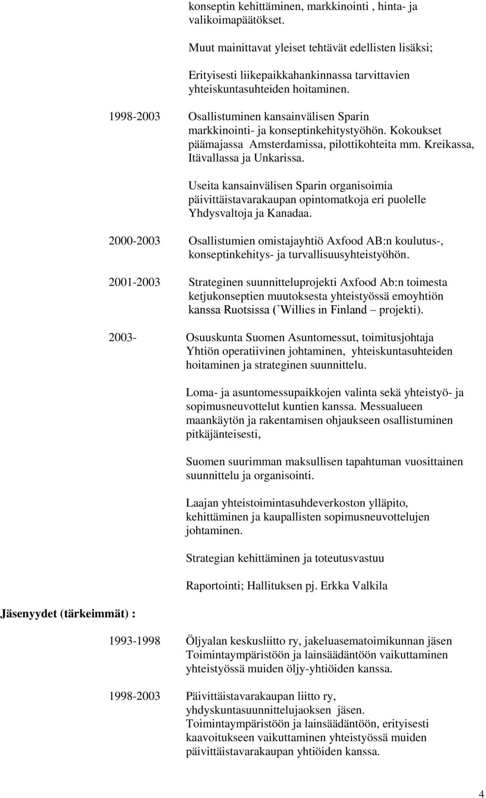 1998-2003 Osallistuminen kansainvälisen Sparin markkinointi- ja konseptinkehitystyöhön. Kokoukset päämajassa Amsterdamissa, pilottikohteita mm. Kreikassa, Itävallassa ja Unkarissa.