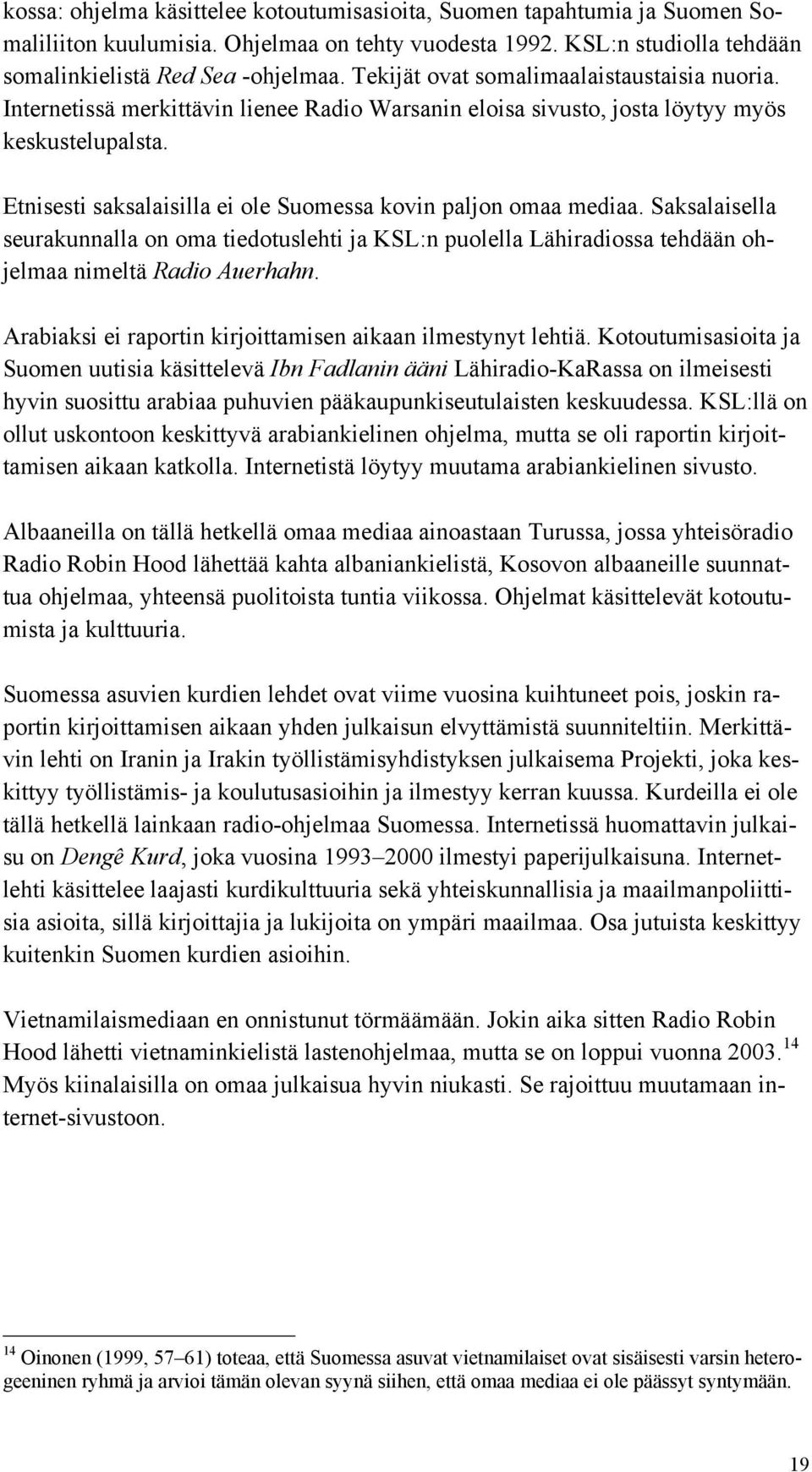 Etnisesti saksalaisilla ei ole Suomessa kovin paljon omaa mediaa. Saksalaisella seurakunnalla on oma tiedotuslehti ja KSL:n puolella Lähiradiossa tehdään ohjelmaa nimeltä Radio Auerhahn.