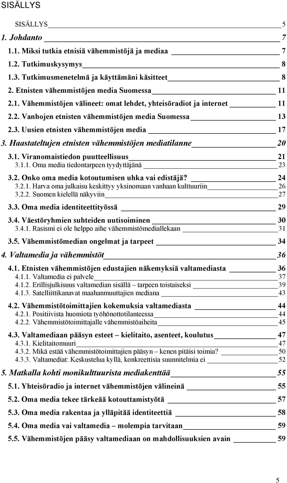 2.3. Uusien etnisten vähemmistöjen media 17 3. Haastateltujen etnisten vähemmistöjen mediatilanne 20 3.1. Viranomaistiedon puutteellisuus 21 3.1.1. Oma media tiedontarpeen tyydyttäjänä 23 3.2. Onko oma media kotoutumisen uhka vai edistäjä?