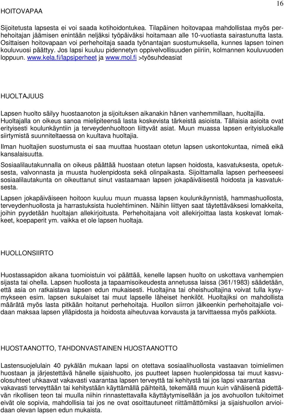Osittaisen hoitovapaan voi perhehoitaja saada työnantajan suostumuksella, kunnes lapsen toinen kouluvuosi päättyy.