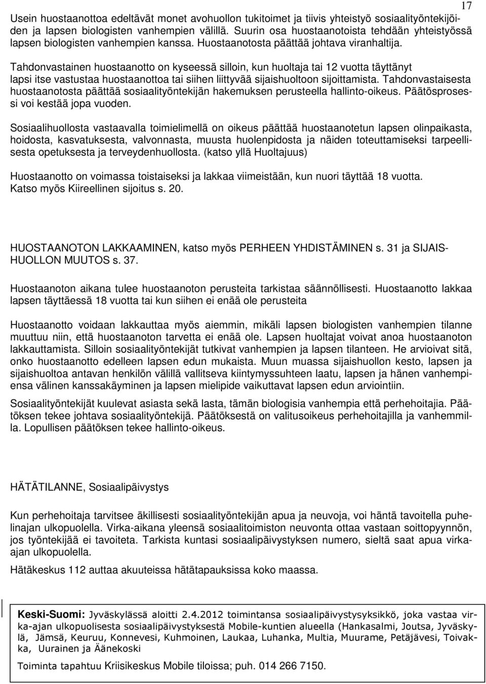 Tahdonvastainen huostaanotto on kyseessä silloin, kun huoltaja tai 12 vuotta täyttänyt lapsi itse vastustaa huostaanottoa tai siihen liittyvää sijaishuoltoon sijoittamista.