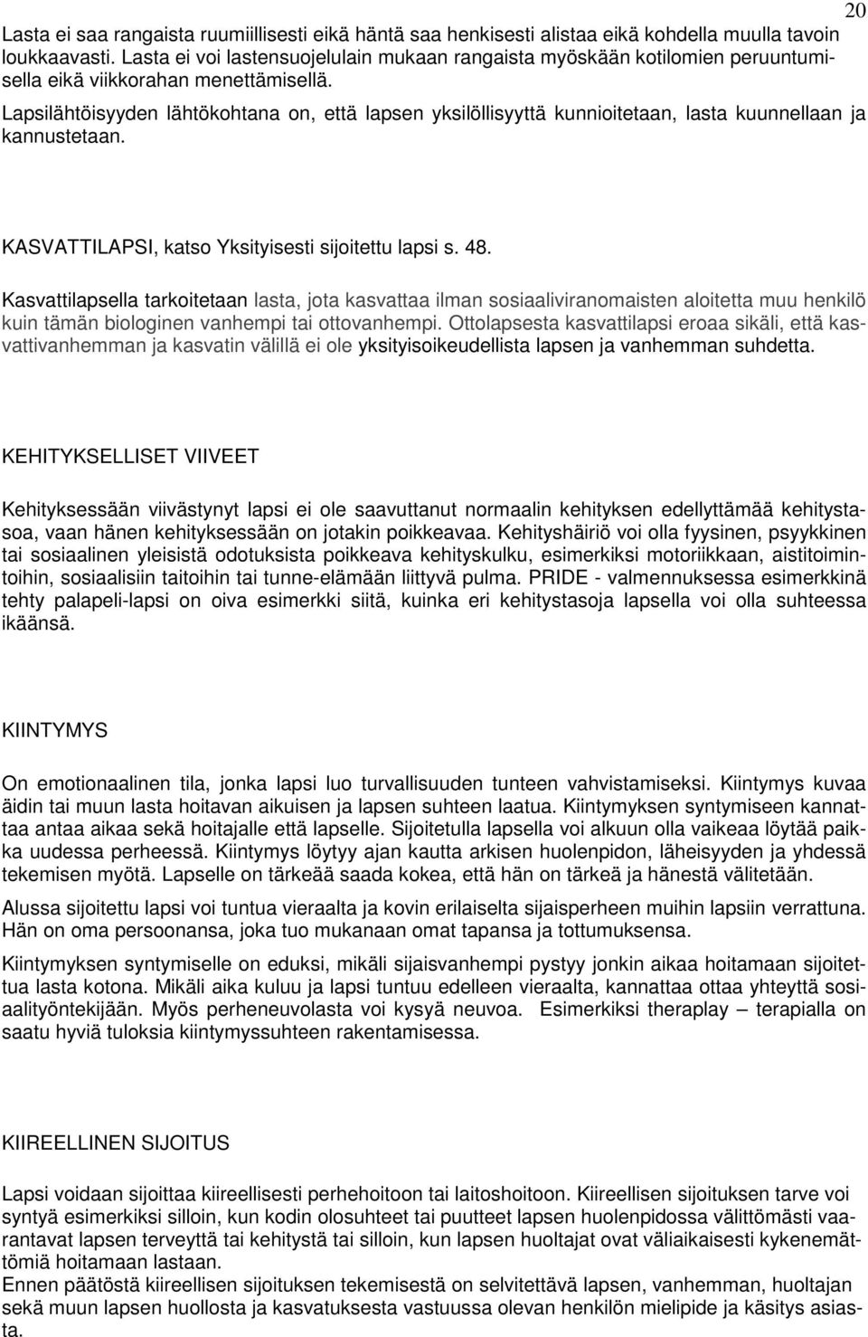 Lapsilähtöisyyden lähtökohtana on, että lapsen yksilöllisyyttä kunnioitetaan, lasta kuunnellaan ja kannustetaan. KASVATTILAPSI, katso Yksityisesti sijoitettu lapsi s. 48.