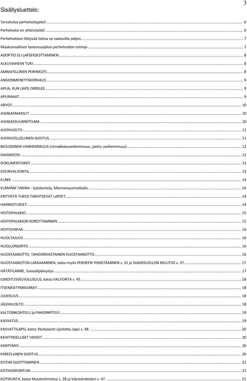 ..10 AVOHUOLTO...11 AVOHUOLLOLLINEN SIJOITUS...11 BIOLOGINEN VANHEMMUUS (rinnakkaisvanhemmuus, jaettu vanhemmuus)...12 DIAGNOOSI...12 DOKUMENTOINTI...13 EDUNVALVONTA...13 ELÄKE.