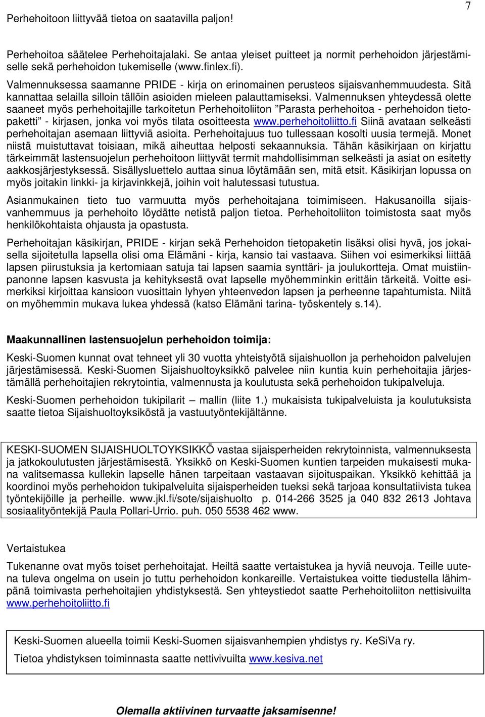Valmennuksen yhteydessä olette saaneet myös perhehoitajille tarkoitetun Perhehoitoliiton Parasta perhehoitoa - perhehoidon tietopaketti - kirjasen, jonka voi myös tilata osoitteesta www.