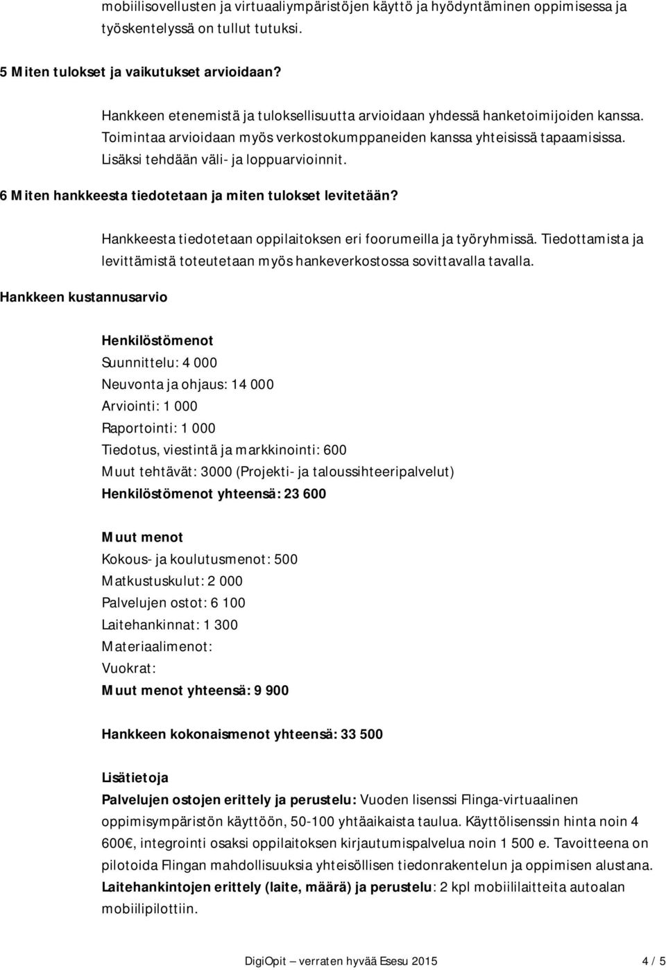 Lisäksi tehdään väli- ja loppuarvioinnit. 6 Miten hankkeesta tiedotetaan ja miten tulokset levitetään? Hankkeen kustannusarvio Hankkeesta tiedotetaan oppilaitoksen eri foorumeilla ja työryhmissä.