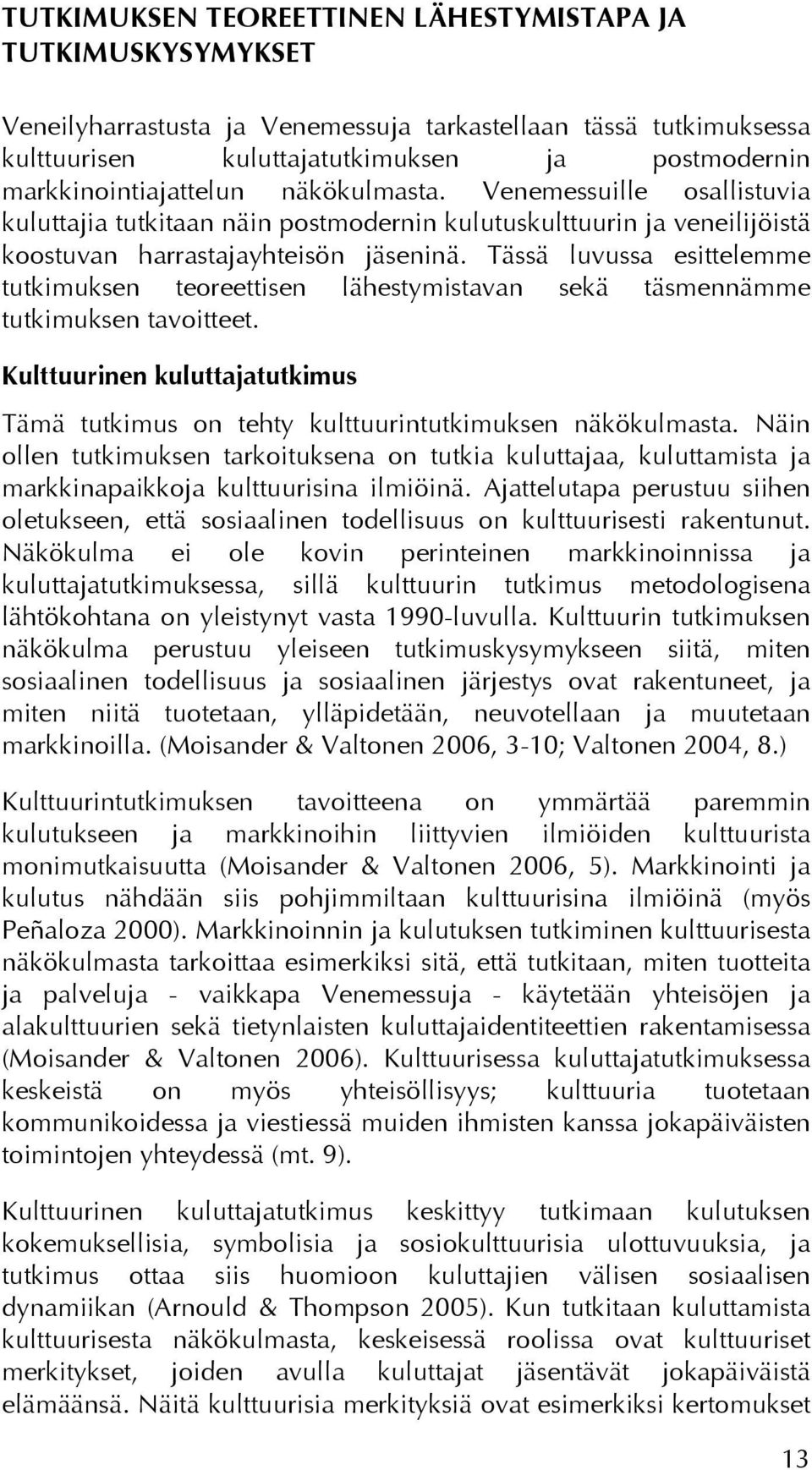 Tässä luvussa esittelemme tutkimuksen teoreettisen lähestymistavan sekä täsmennämme tutkimuksen tavoitteet. Kulttuurinen kuluttajatutkimus Tämä tutkimus on tehty kulttuurintutkimuksen näkökulmasta.