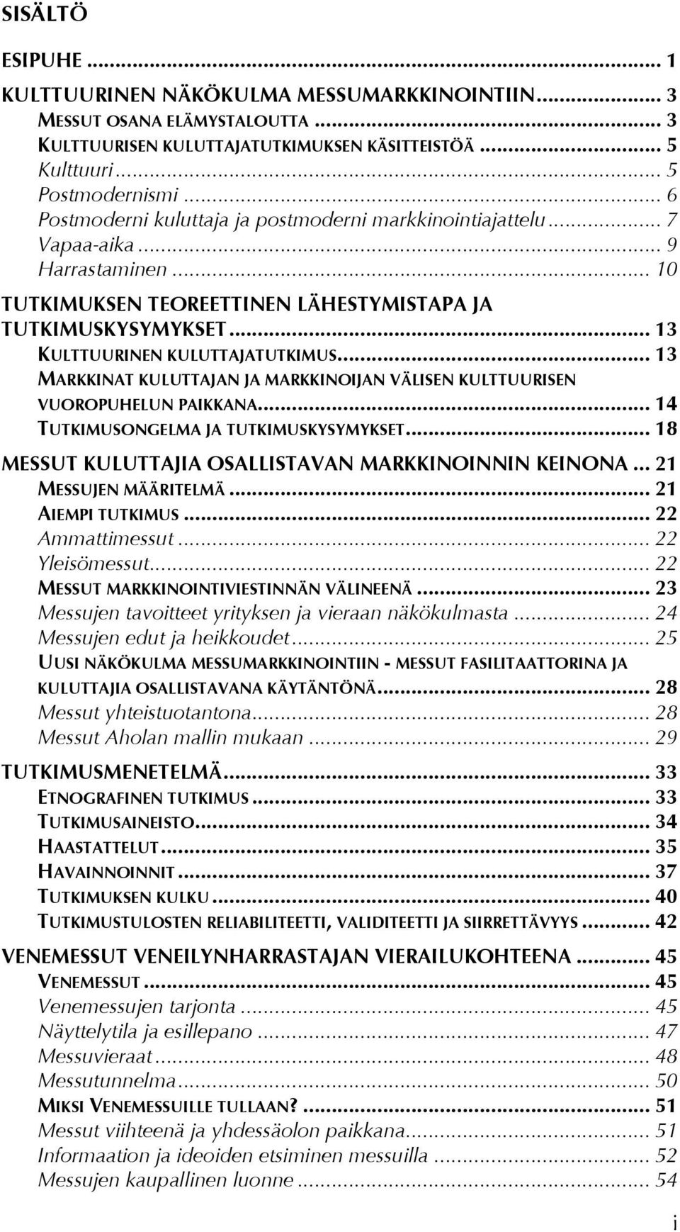 KULTTUURINEN KULUTTAJATUTKIMUS... 13! MARKKINAT KULUTTAJAN JA MARKKINOIJAN VÄLISEN KULTTUURISEN VUOROPUHELUN PAIKKANA... 14! TUTKIMUSONGELMA JA TUTKIMUSKYSYMYKSET... 18!