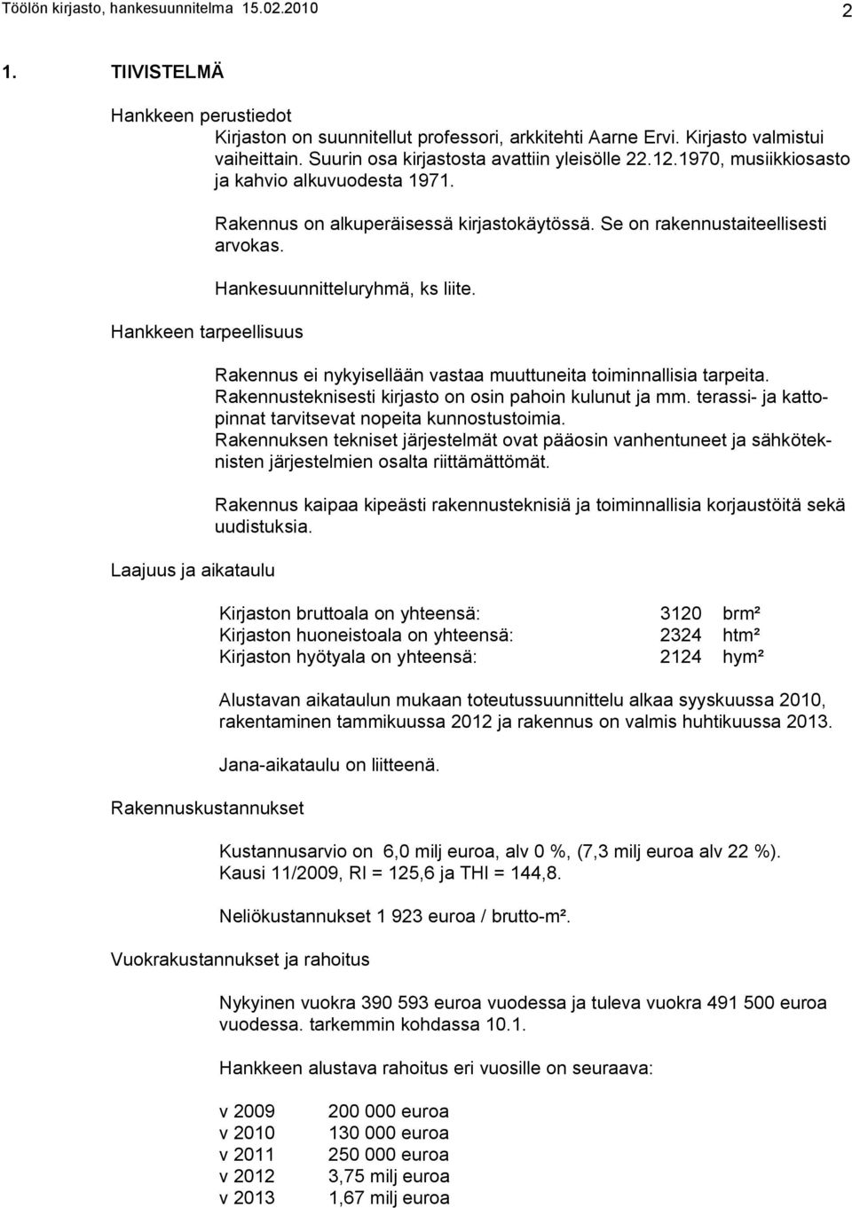 Hankkeen tarpeellisuus Laajuus ja aikataulu Rakennuskustannukset Rakennus on alkuperäisessä kirjastokäytössä. Se on rakennustaiteellisesti arvokas. Hankesuunnitteluryhmä, ks liite.