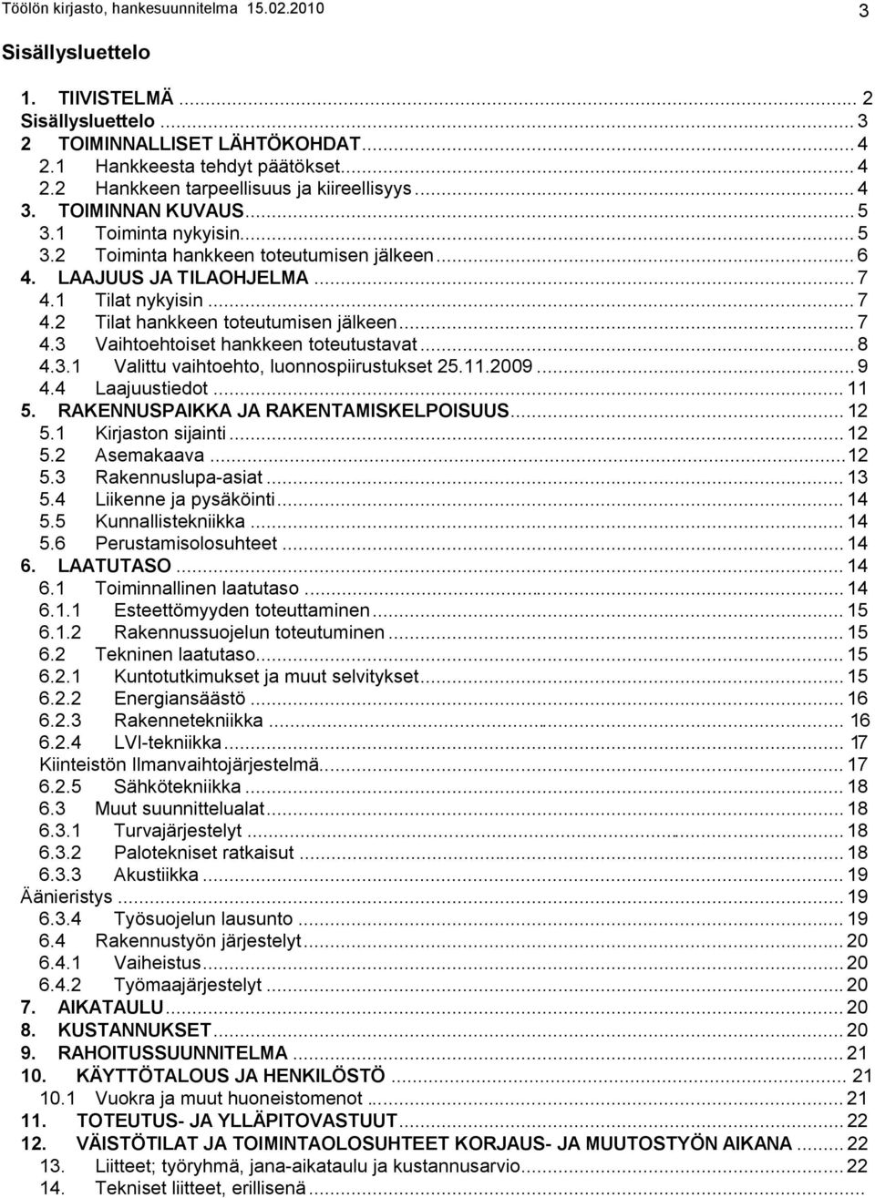 .. 7 4.3 Vaihtoehtoiset hankkeen toteutustavat... 8 4.3.1 Valittu vaihtoehto, luonnospiirustukset 25.11.2009... 9 4.4 Laajuustiedot... 11 5. RAKENNUSPAIKKA JA RAKENTAMISKELPOISUUS... 12 5.