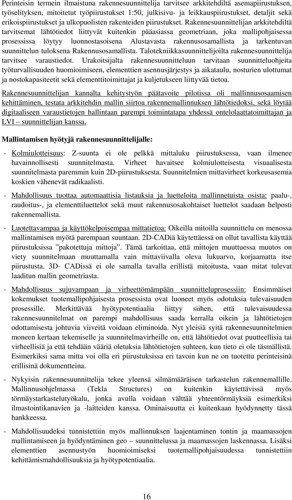 Rakennesuunnittelijan arkkitehdiltä tarvitsemat lähtötiedot liittyvät kuitenkin pääasiassa geometriaan, joka mallipohjaisessa prosessissa löytyy luonnostasoisena Alustavasta rakennusosamallista ja