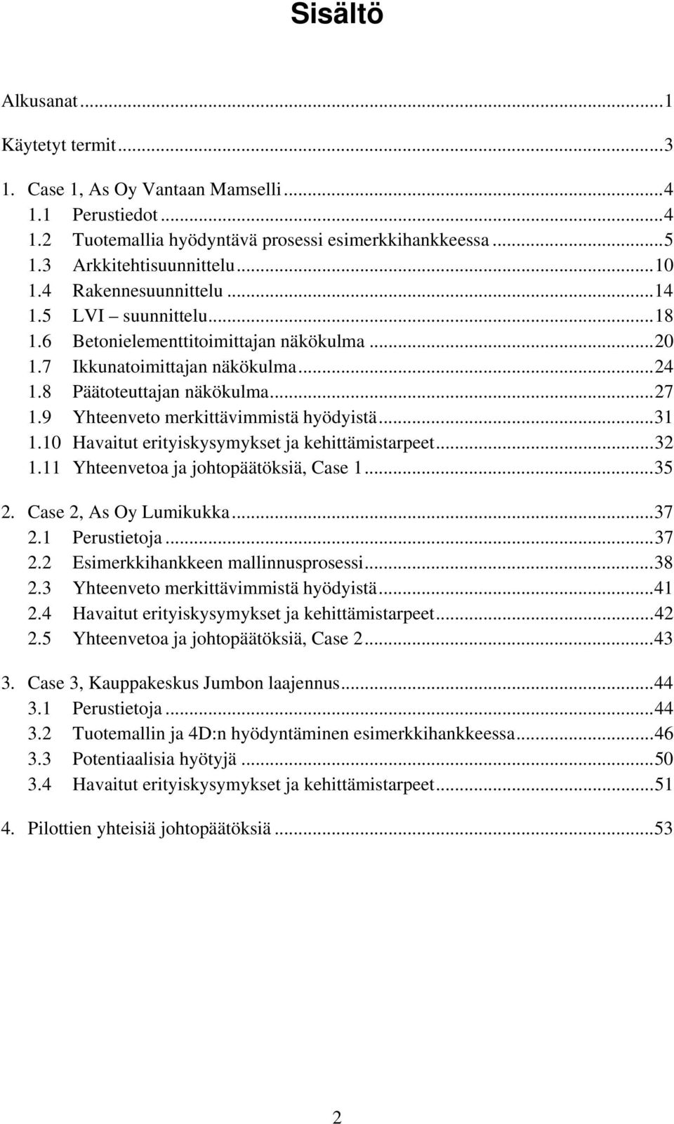 9 Yhteenveto merkittävimmistä hyödyistä...31 1.10 Havaitut erityiskysymykset ja kehittämistarpeet...32 1.11 Yhteenvetoa ja johtopäätöksiä, Case 1...35 2. Case 2, As Oy Lumikukka...37 2.1 Perustietoja.