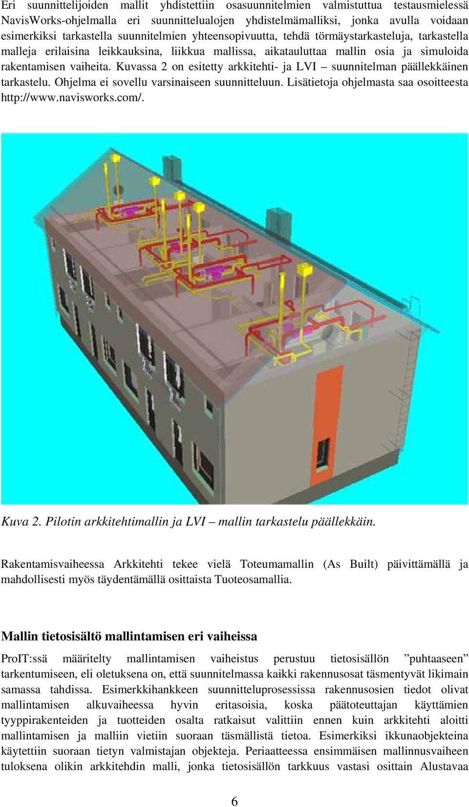 Kuvassa 2 on esitetty arkkitehti- ja LVI suunnitelman päällekkäinen tarkastelu. Ohjelma ei sovellu varsinaiseen suunnitteluun. Lisätietoja ohjelmasta saa osoitteesta http://www.navisworks.com/.