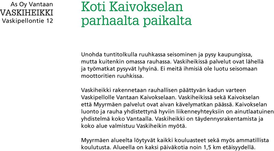 Vaskiheikki rakennetaan rauhallisen päättyvän kadun varteen Vaskipellolle Vantaan Kaivokselaan. Vaskiheikissä sekä Kaivokselan että Myyrmäen palvelut ovat aivan kävelymatkan päässä.