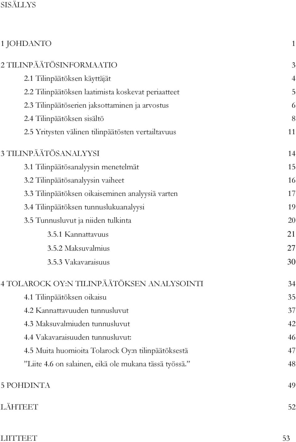 3 Tilinpäätöksen oikaiseminen analyysiä varten 17 3.4 Tilinpäätöksen tunnuslukuanalyysi 19 3.5 Tunnusluvut ja niiden tulkinta 20 3.5.1 Kannattavuus 21 3.5.2 Maksuvalmius 27 3.5.3 Vakavaraisuus 30 4 TOLAROCK OY:N TILINPÄÄTÖKSEN ANALYSOINTI 34 4.